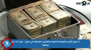 3 أبراج تتصدر قائمة الأغنياء والفرص المذهلة في مايو… هل أنت من بينهم؟